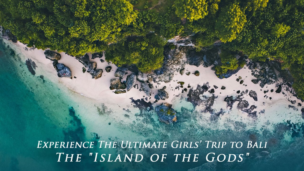 Experience The Ultimate Girls' Trip to Bali - The Island of the Gods
