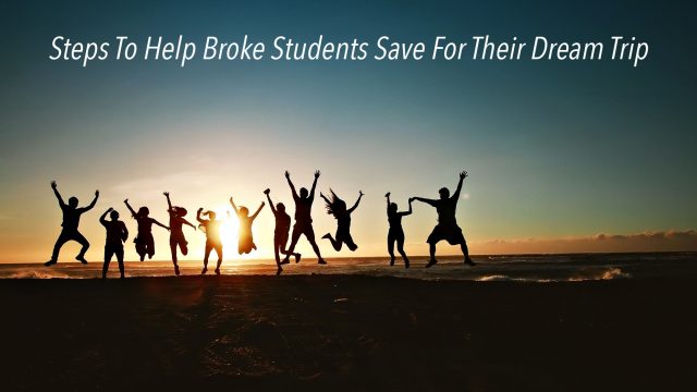 Steps To Help Broke Students Save For Their Dream Trip