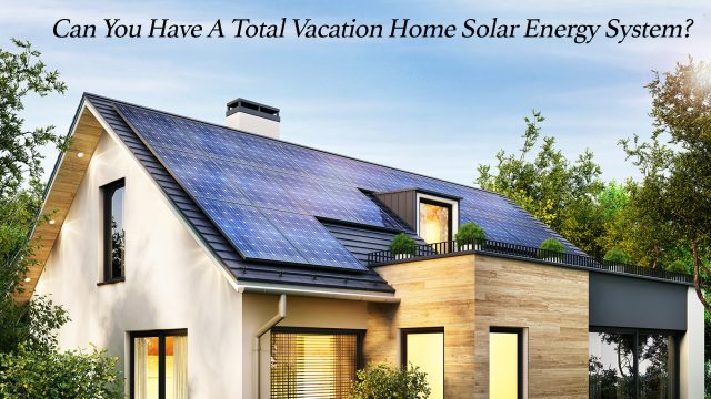 Can You Have A Total Vacation Home Solar Energy System?