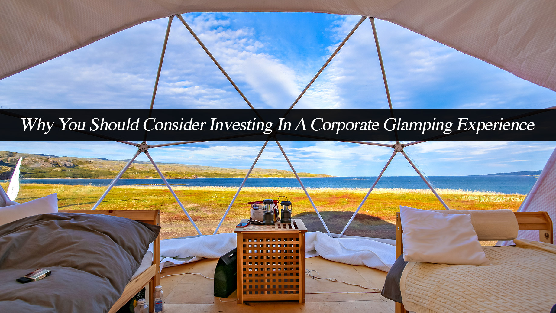 Why You Should Consider Investing In A Corporate Glamping Experience