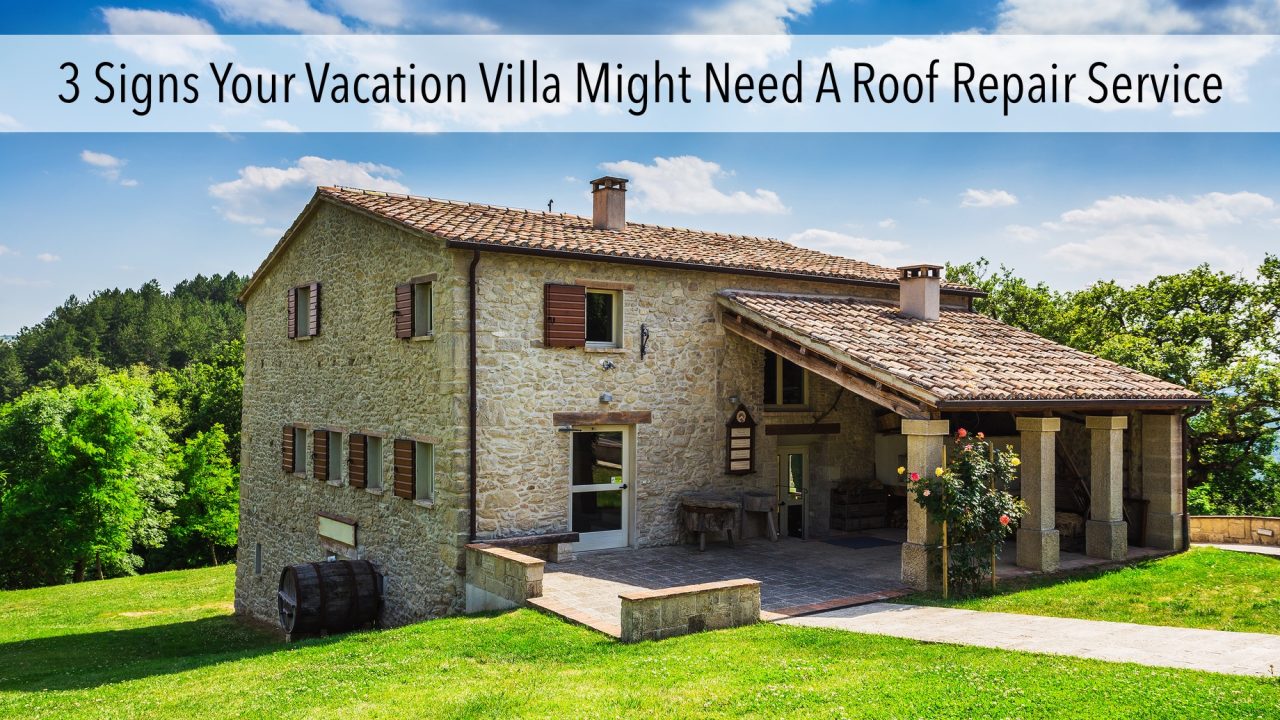 3 Signs Your Vacation Villa Might Need A Roof Repair Service