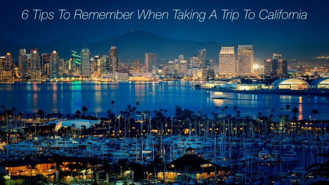 6 Tips To Remember When Taking A Trip To California