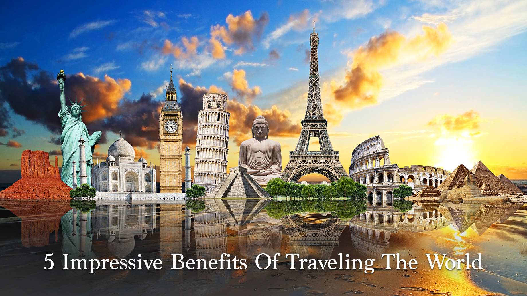 5 Impressive Benefits Of Traveling The World