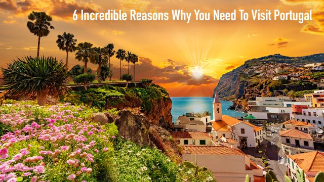 6 Incredible Reasons Why You Need To Visit Portugal