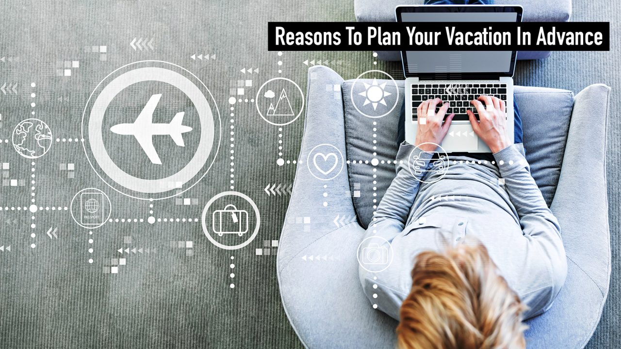 Reasons To Plan Your Vacation In Advance