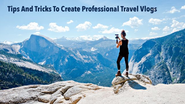 Tips And Tricks To Create Professional Travel Vlogs