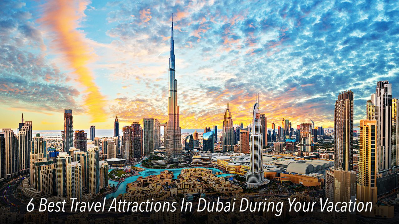 6 Best Travel Attractions In Dubai During Your Vacation