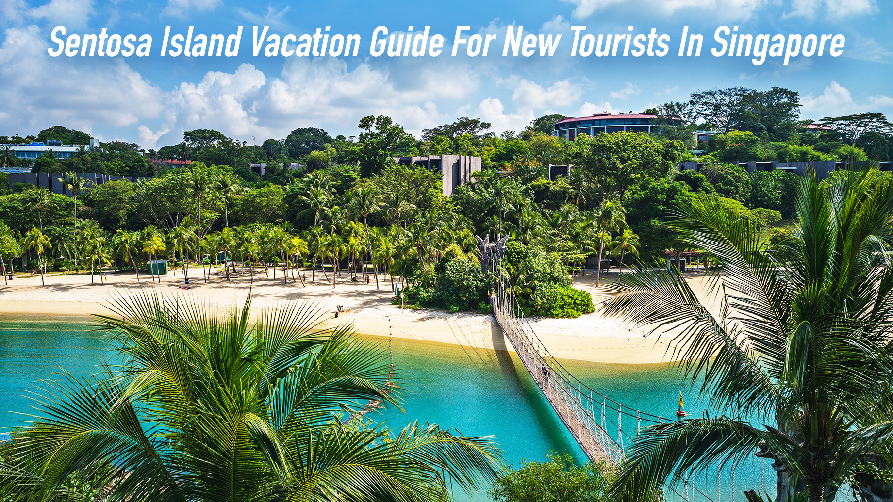 Sentosa Island Vacation Guide For New Tourists In Singapore