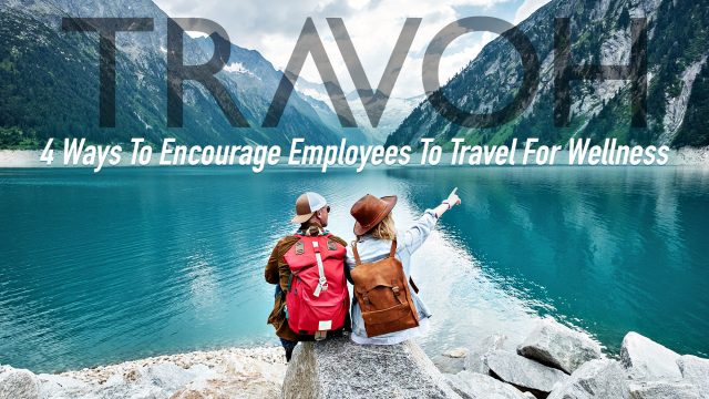 4 Ways To Encourage Employees To Travel For Wellness