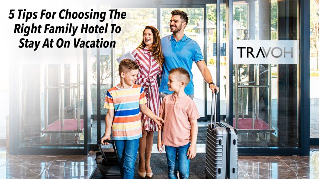 5 Tips For Choosing The Right Family Hotel To Stay At On Vacation