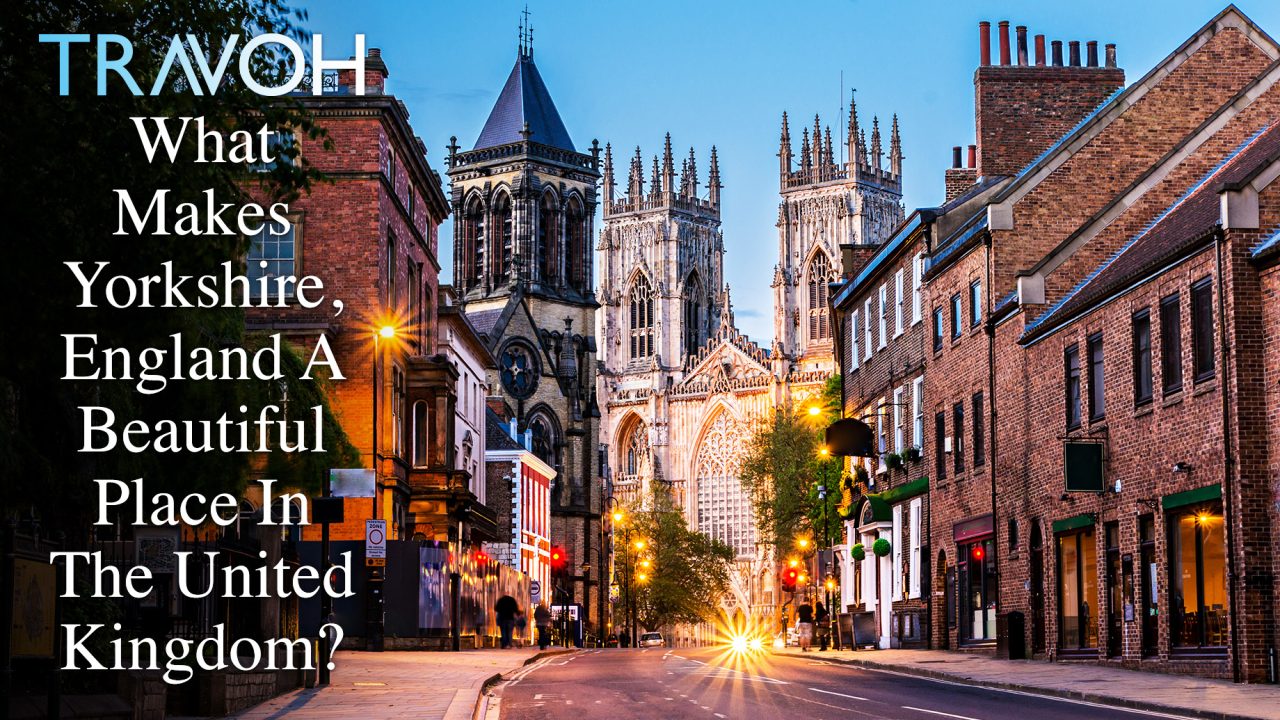What Makes Yorkshire, England A Beautiful Place In The United Kingdom?