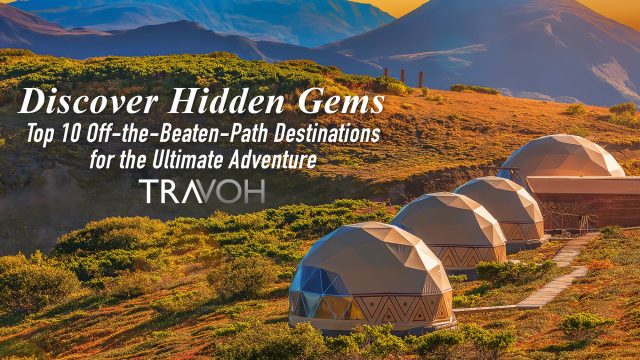 Discover Hidden Gems - Top 10 Off The Beaten Path Destinations For The Ultimate Adventure