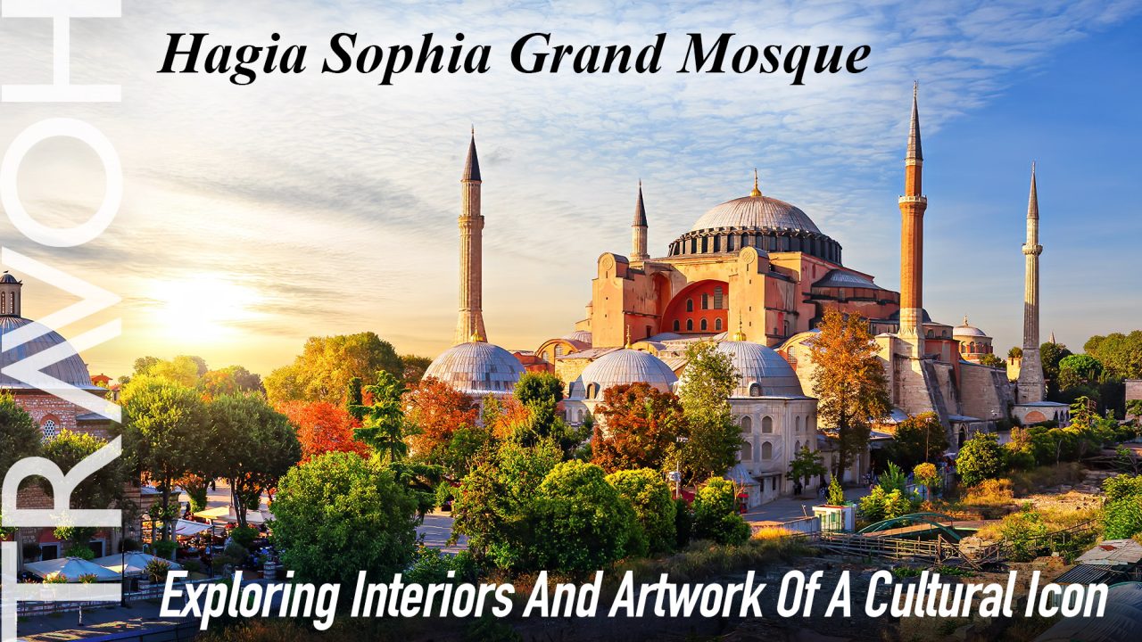 Hagia Sophia Grand Mosque: Exploring Interiors And Artwork Of A Cultural Icon