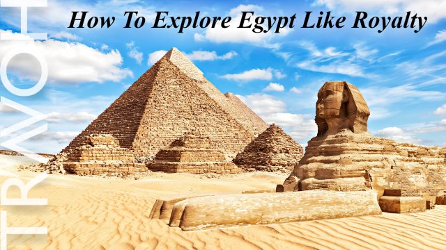 How To Explore Egypt Like Royalty