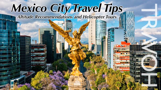 Mexico City Travel Tips: Altitude Recommendations and Helicopter Tours
