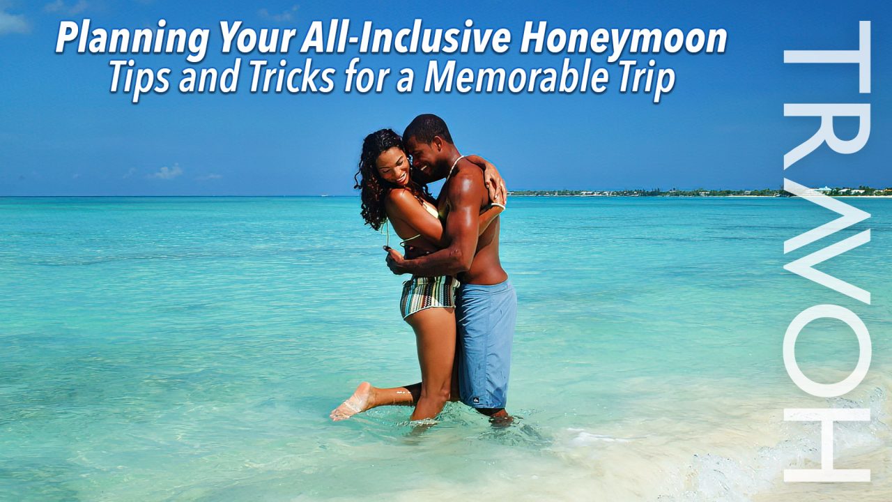 Planning Your All-Inclusive Honeymoon: Tips and Tricks for a Memorable Trip