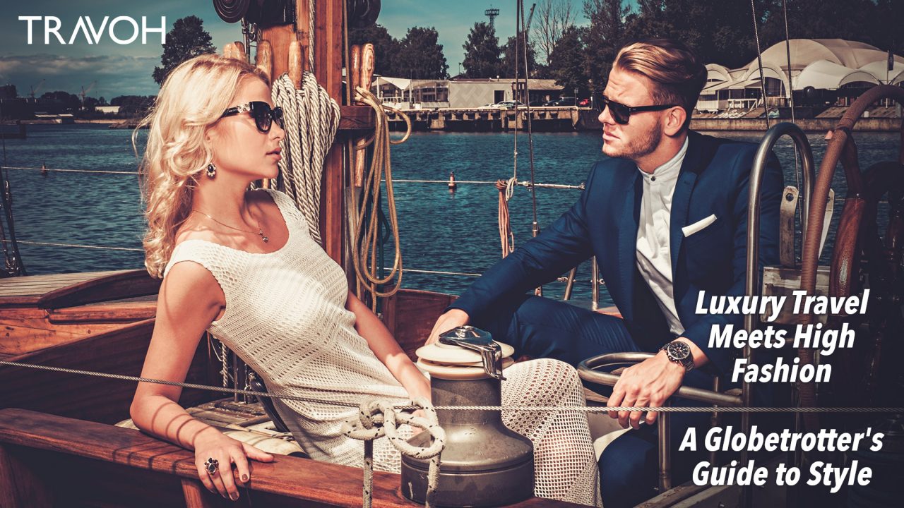 Luxury Travel Meets High Fashion: A Globetrotter's Guide to Style